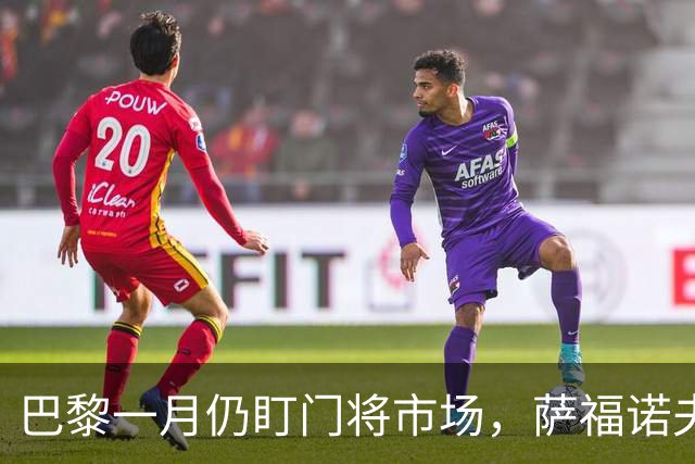 巴黎一月仍盯门将市场，萨福诺夫近角短板再暴露