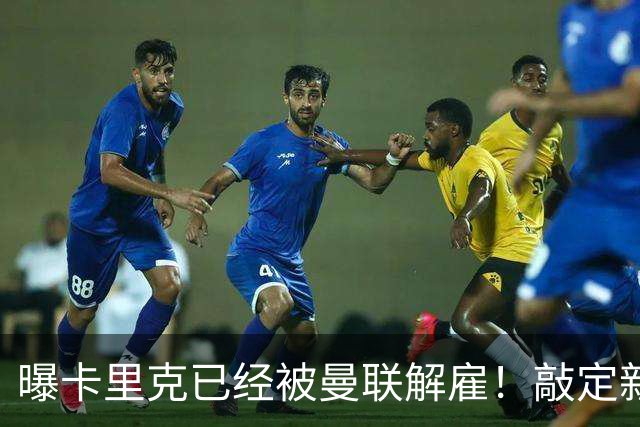 曝卡里克已经被曼联解雇！敲定新帅后便会官宣 48岁名帅成头号热门